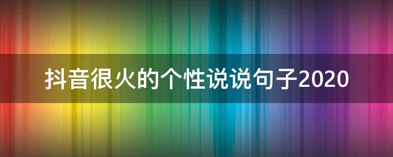 抖音很火的个性说说句子2020 2021最新抖音个性说说精选