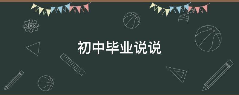 初中毕业说说（初中毕业说说文案）
