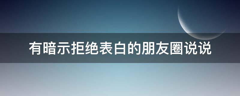 有暗示拒绝表白的朋友圈说说 有暗示拒绝表白的朋友圈说说吗