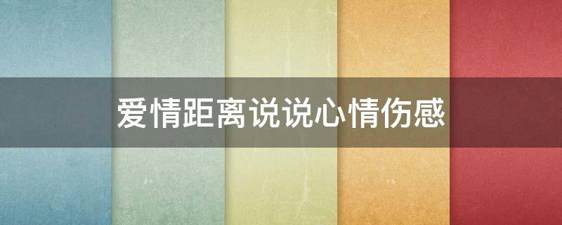 爱情距离说说心情伤感（爱情距离的句子）