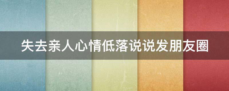 失去亲人心情低落说说发朋友圈 失去亲人心情低落说说发朋友圈短句