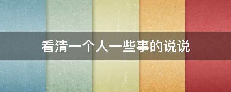 看清一个人一些事的说说 看清了一些人一些事