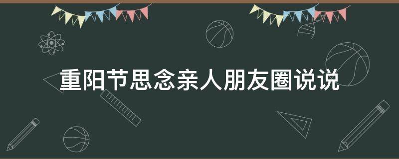 重阳节思念亲人朋友圈说说（重阳节思念亲人句子）