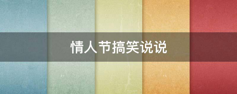 情人节搞笑说说（情人节搞笑说说短句爆笑文案）
