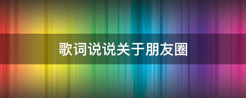 歌词说说关于朋友圈 朋友圈歌词说说简短个性