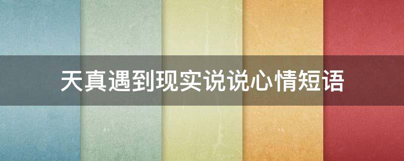 天真遇到现实说说心情短语 天真遇到现实的说说