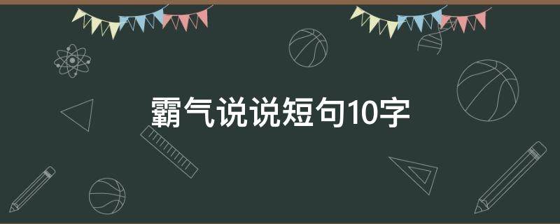 霸气说说短句10字（霸气说说短句10字）