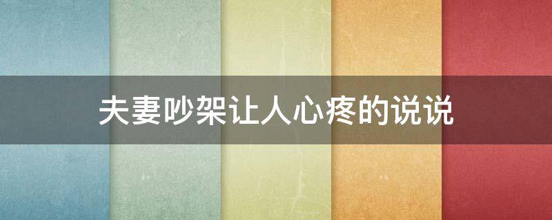 夫妻吵架让人心疼的说说 夫妻吵架让人心疼的说说图片