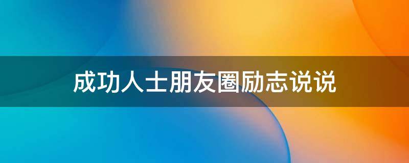成功人士朋友圈励志说说（成功人士朋友圈励志说说短句）