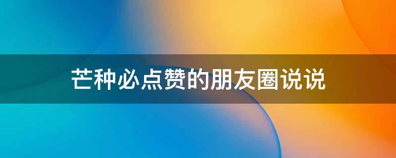 芒种必点赞的朋友圈说说 芒种的朋友圈文案