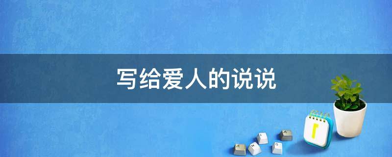 写给爱人的说说（写给爱人的说说心情短语）
