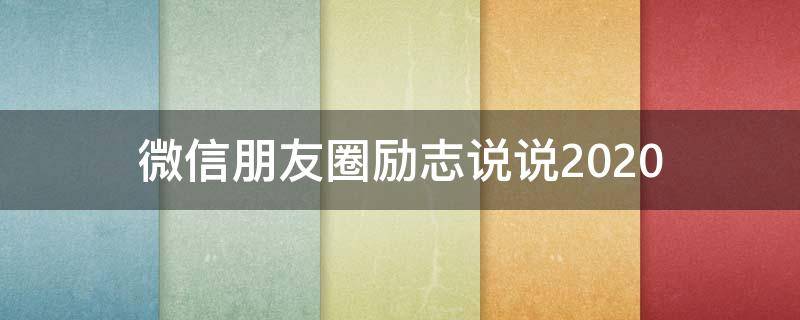 微信朋友圈励志说说2020（微信朋友圈励志说说）