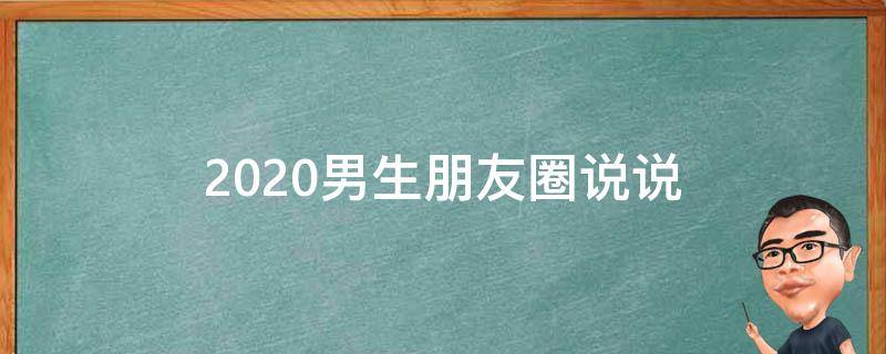 2020男生朋友圈说说 2020男生朋友圈说说大全