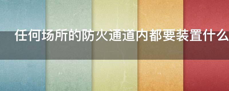 任何场所的防火通道内都要装置什么（任何场所的防火通道内都要装置什么东西）