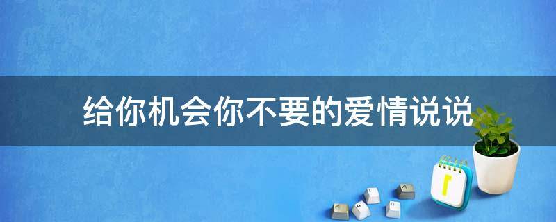 给你机会你不要的爱情说说