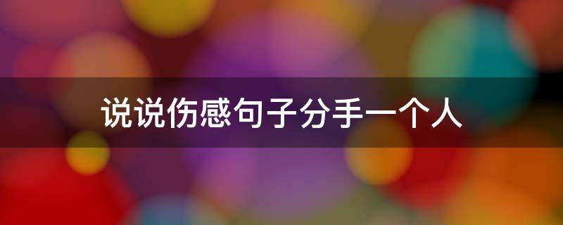 说说伤感句子分手一个人（分手一个人的说说短语）