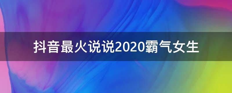 抖音最火说说2020霸气女生（抖音最火说说2020霸气女生头像）