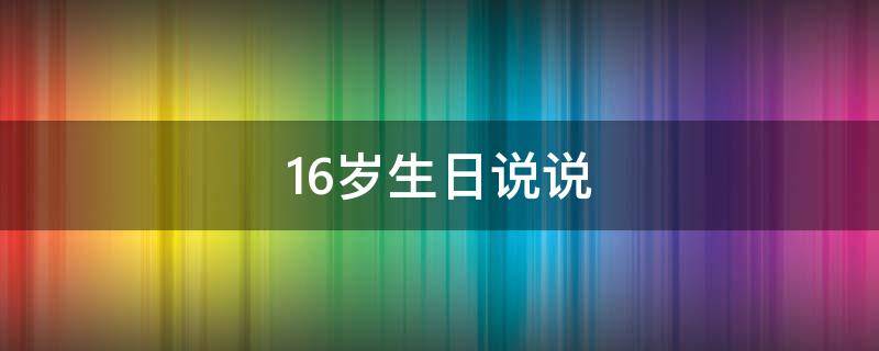 16岁生日说说 16岁生日说说文案