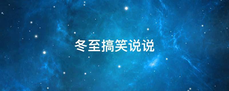 冬至搞笑说说 冬至搞笑说说句子