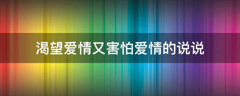 渴望爱情又害怕爱情的说说 渴望爱情又害怕爱情的句子