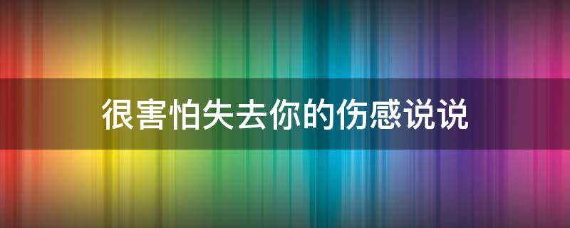 很害怕失去你的伤感说说（特别害怕失去你说说）