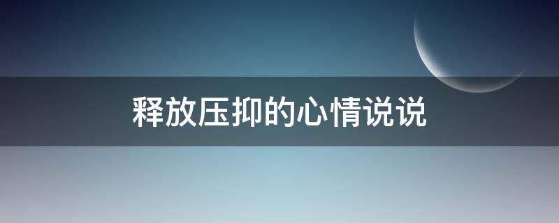 释放压抑的心情说说 释放压抑的心情说说短句