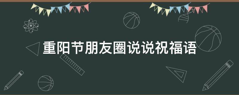重阳节朋友圈说说祝福语 重阳节朋友圈说说大全