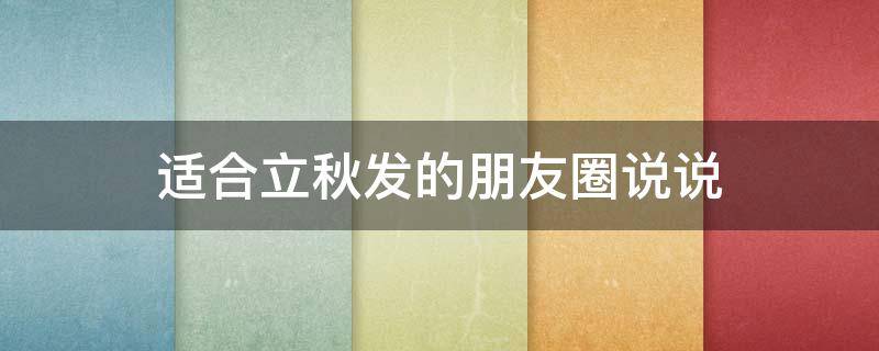 适合立秋发的朋友圈说说（适合立秋发的朋友圈说说简短）
