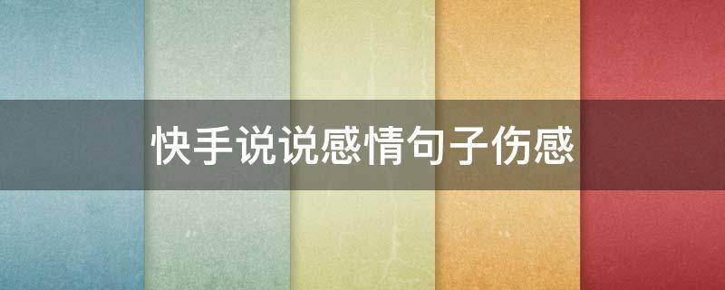 快手说说感情句子伤感（快手说说感情句子伤感文案）