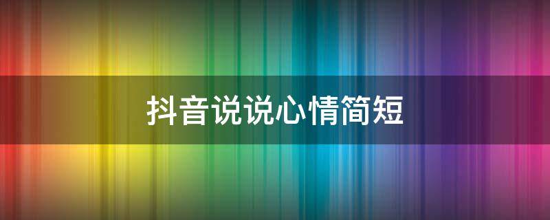 抖音说说心情简短（抖音说说心情简短跟孩子说的话）