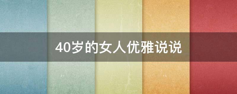 40岁的女人优雅说说（40岁女人最适合的说说）