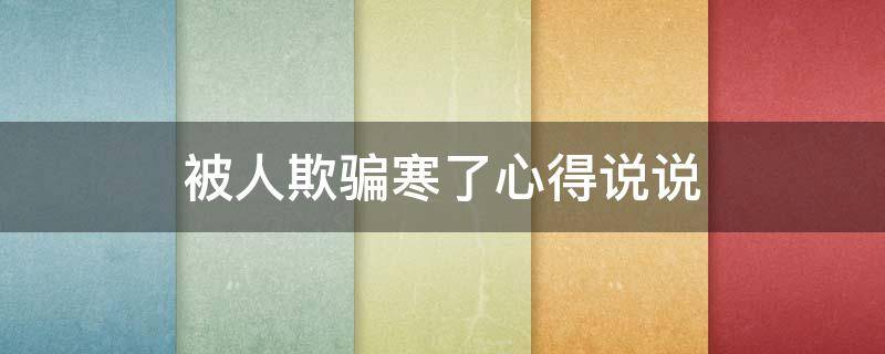 被人欺骗寒了心得说说（被人欺骗的经典语录）