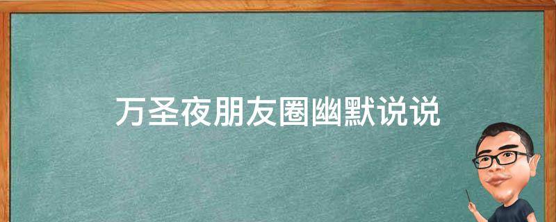 万圣夜朋友圈幽默说说 万圣夜的朋友圈文案