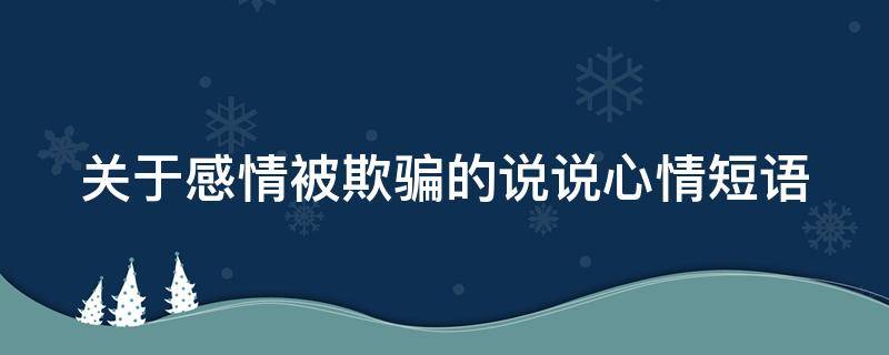 关于感情被欺骗的说说心情短语 关于感情被欺骗的说说心情短语句子