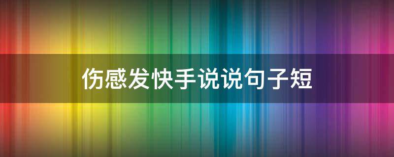 伤感发快手说说句子短 伤感发快手说说句子短句霸气