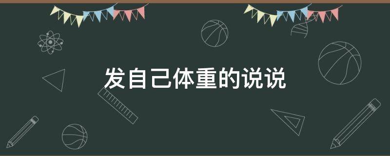 发自己体重的说说 发自己体重的说说朋友圈