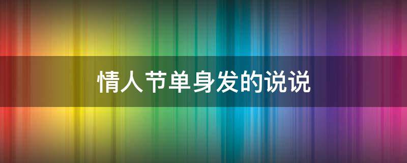 情人节单身发的说说 情人节单身发的说说怎么写