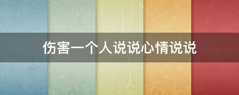 伤害一个人说说心情说说（伤害了一个人的句子）