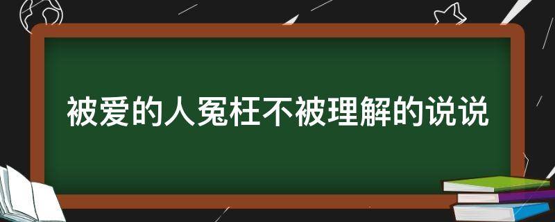 被爱的人冤枉不被理解的说说 被爱的人冤枉不被理解的说说图片