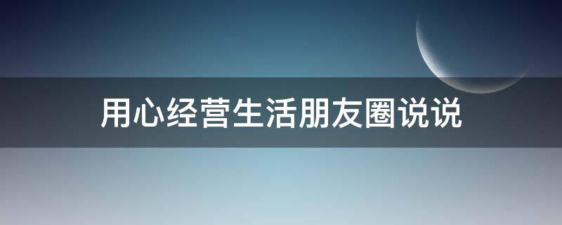 用心经营生活朋友圈说说 用心经营生活朋友圈说说搞笑