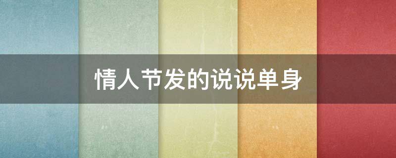 情人节发的说说单身 情人节发的说说单身霸气