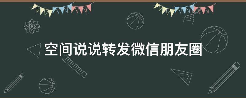 空间说说转发微信朋友圈 空间的说说怎么转发