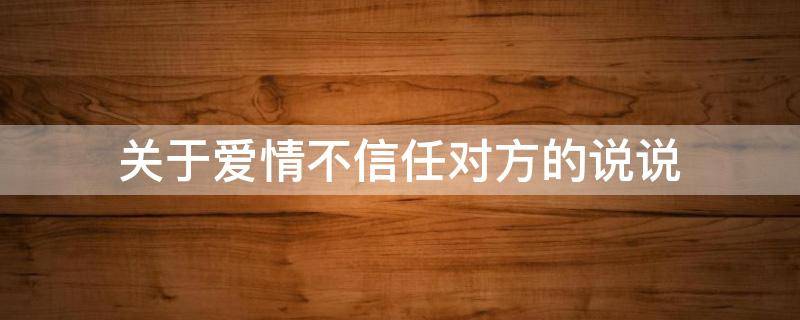 关于爱情不信任对方的说说（关于爱情不信任对方的说说图片）