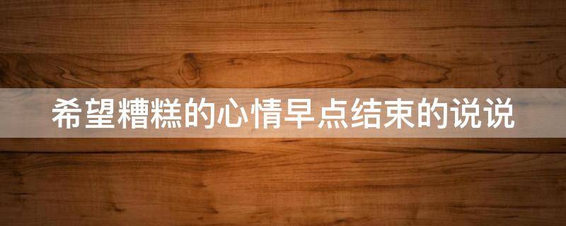 希望糟糕的心情早点结束的说说 希望糟糕的心情早点结束的说说句子