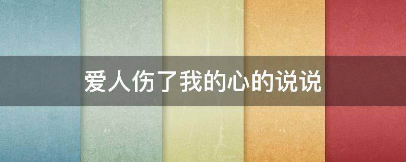爱人伤了我的心的说说 爱人伤了我的心的话语