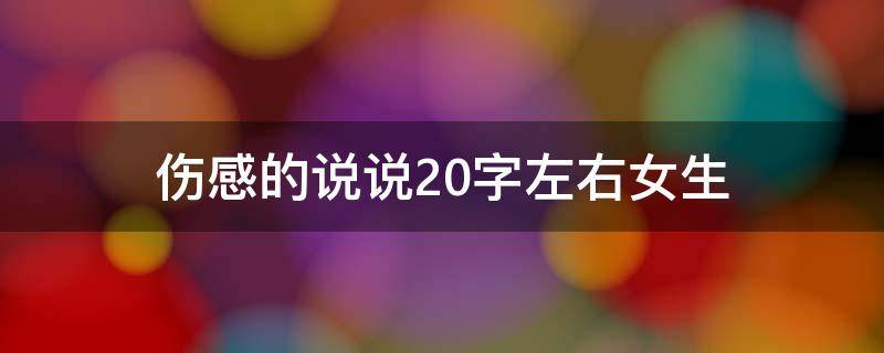 伤感的说说20字左右女生（伤感的说说20字左右女生图片）