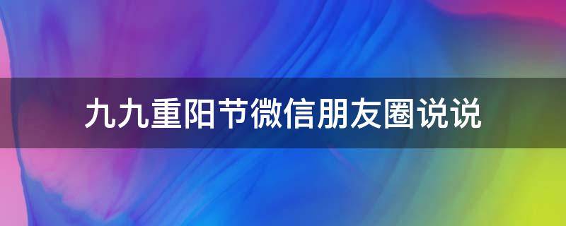 九九重阳节微信朋友圈说说 九九重阳节朋友圈简短语句