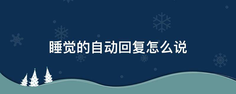 睡觉的自动回复怎么说 睡觉了自动回复内容可爱