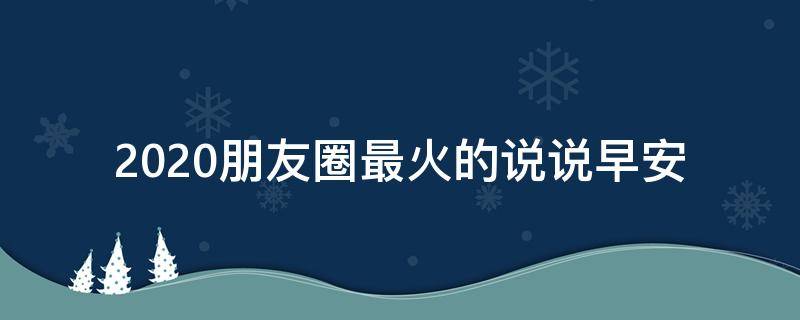 2020朋友圈最火的说说早安 2021朋友圈最火的说说早安
