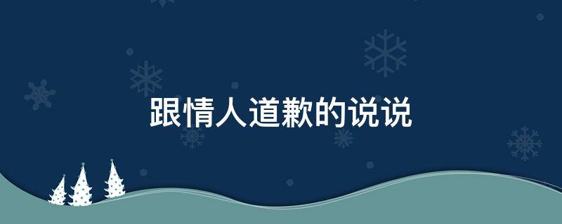 跟情人道歉的说说 跟情人道歉的话